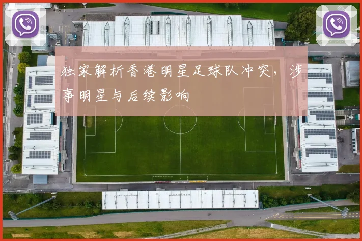 独家解析香港明星足球队冲突,涉事明星与后续影响