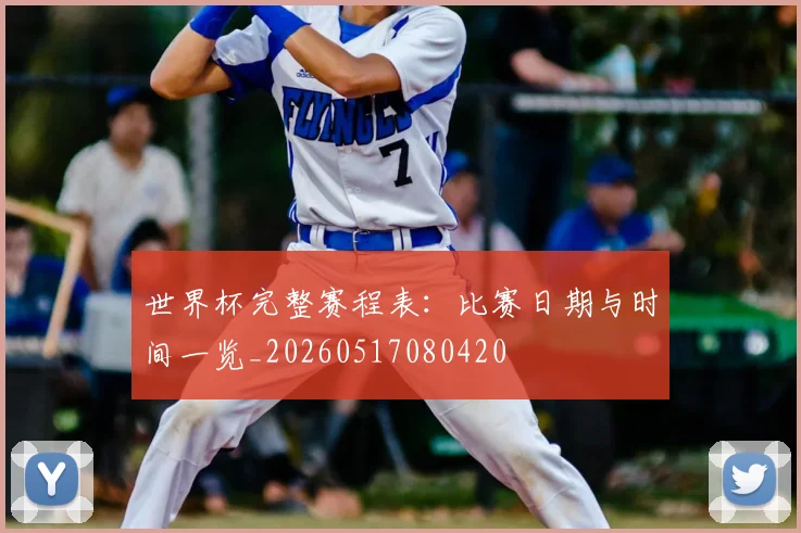 世界杯完整赛程表：比赛日期与时间一览_20260517080420