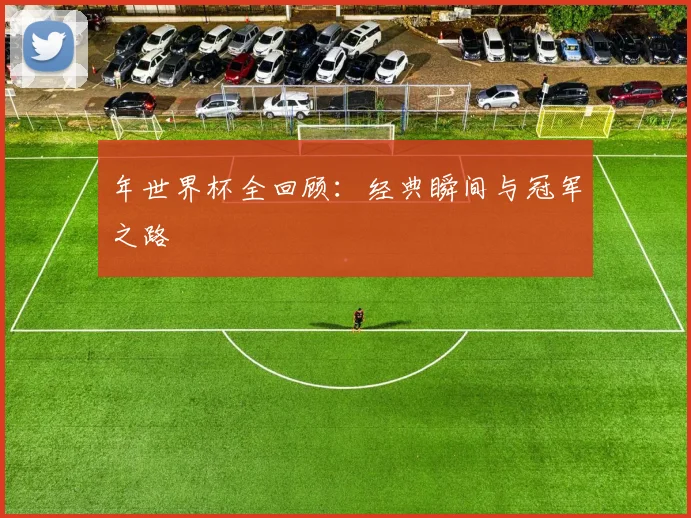 年世界杯全回顾:经典瞬间与冠军之路