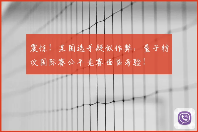 震惊！某国选手疑似作弊，量子特攻国际赛公平竞赛面临考验！
