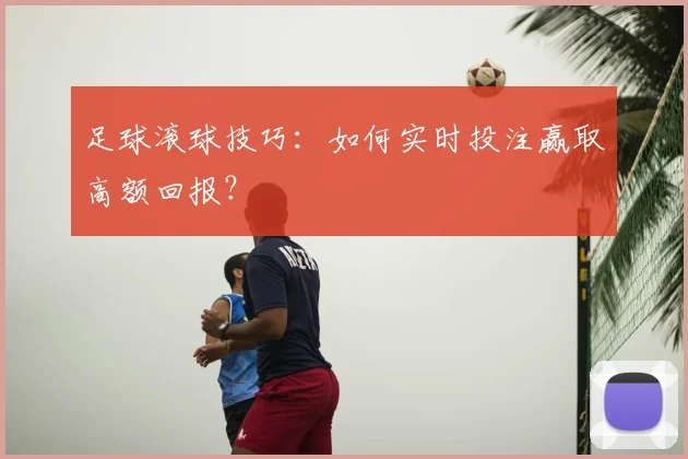 足球滚球技巧：如何实时投注赢取高额回报？