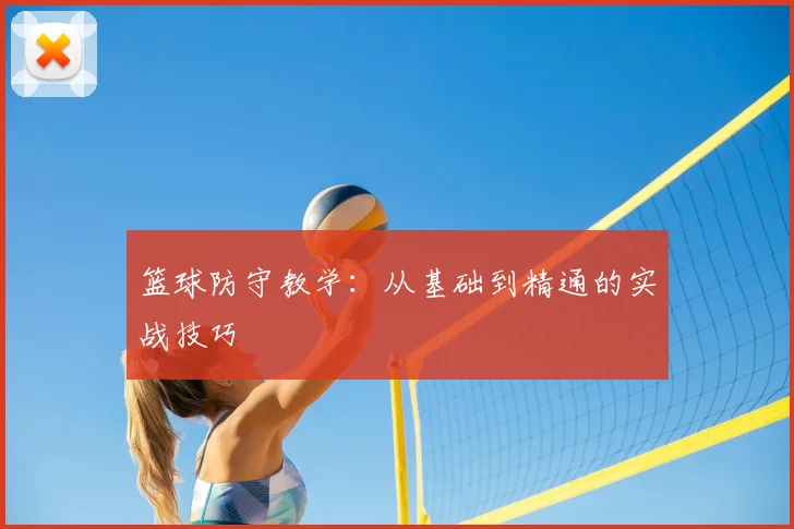 篮球防守教学：从基础到精通的实战技巧