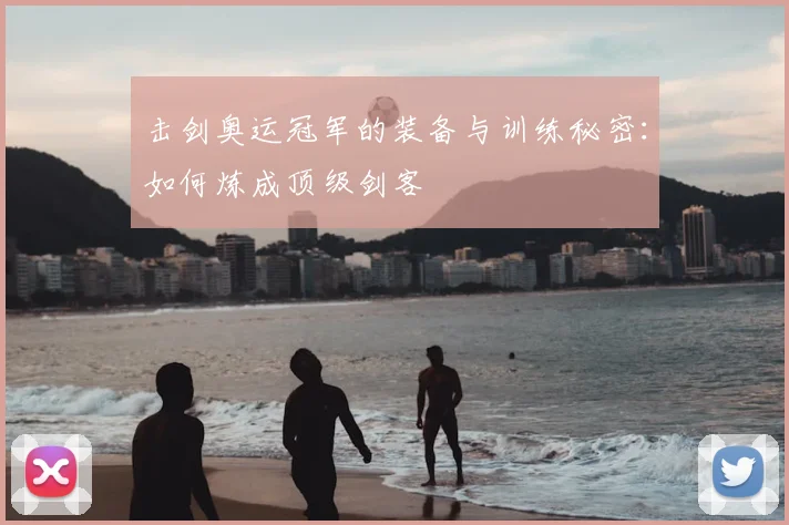 击剑奥运冠军的装备与训练秘密:如何炼成顶级剑客