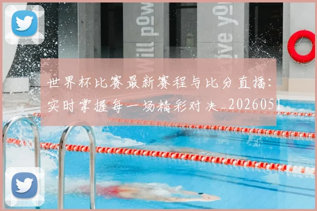 世界杯比赛最新赛程与比分直播：实时掌握每一场精彩对决_20260517080555