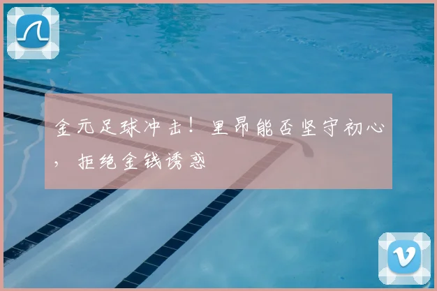 金元足球冲击！里昂能否坚守初心，拒绝金钱诱惑