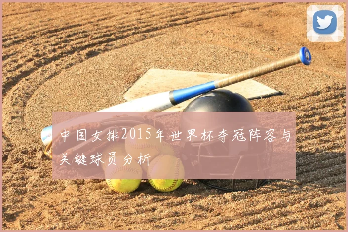 中国女排2015年世界杯夺冠阵容与关键球员分析