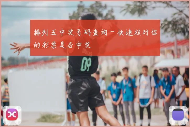 排列五中奖号码查询 - 快速核对你的彩票是否中奖