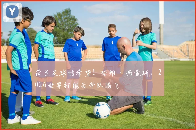 荷兰足球的希望！哈维·西蒙斯，2026世界杯能否带队腾飞